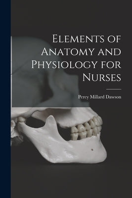 Elements of Anatomy and Physiology for Nurses by Dawson, Percy Millard