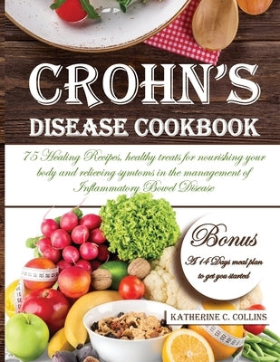 Crohn's Disease Cookbook: 75 Healing Recipes, healthy treats for nourishing your body and relieving symtoms in the management of Inflammatory Bo by Collins, Katherine C.