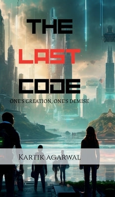 The Last Code: One's Creation, One's Demise by Kartik Agarwal