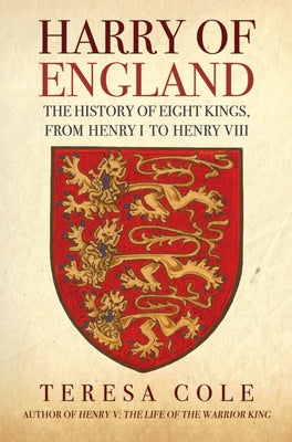 Harry of England: The History of Eight Kings, from Henry I to Henry VIII by Cole, Teresa