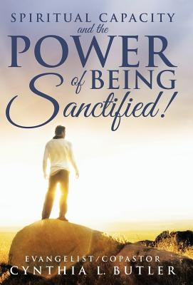 Spiritual Capacity and the Power of Being Sanctified! by Butler, Cynthia