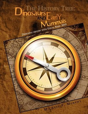 The History Tree: Dinosaurs and Early Mammals: Designing history with Visual Basic 2010 by Murphy, Michael P.