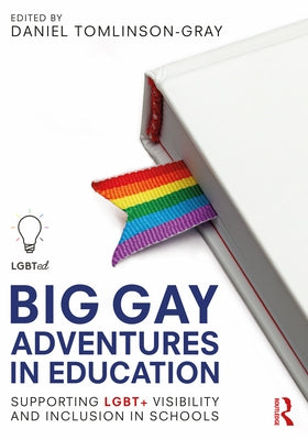 Big Gay Adventures in Education: Supporting Lgbt+ Visibility and Inclusion in Schools by Tomlinson-Gray, Daniel