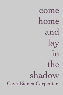 come home and lay in the shadow by Carpenter, Caya Bianca