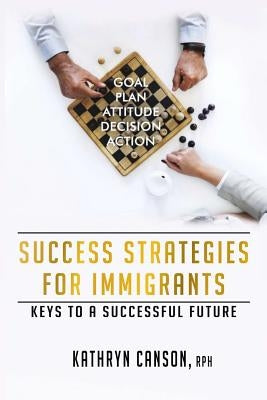 Success Strategies for Immigrants: Keys to a Successful Future by Canson, Kathryn