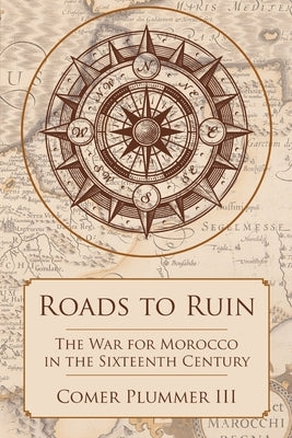 Roads to Ruin: The War for Morocco in the Sixteenth Century by Plummer, Comer, III