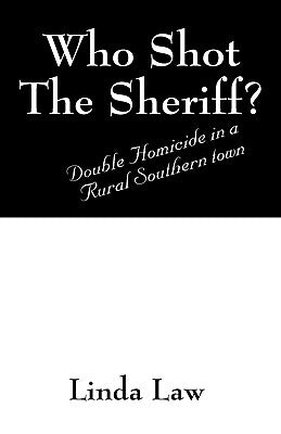 Who Shot the Sheriff?: Double Homicide in a Rural Southern Town by Law, Linda