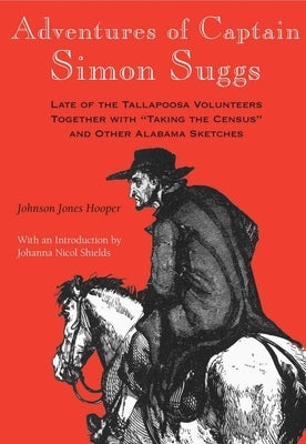 Adventures of Captain Simon Suggs: Late of the Tallapoosa Volunteers; Together with Taking the Census and Other Alabama Sketches by Hooper, Johnson Jones