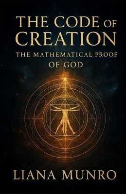 The Code of Creation: The Mathematical Proof of God by Munro, Liana