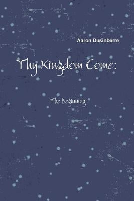 Thy Kingdom Come: The Beginning by Dusinberre, Aaron