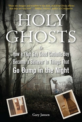 Holy Ghosts: Or, How a (Not So) Good Catholic Boy Became a Believer in Things That Go Bump in the Night by Jansen, Gary