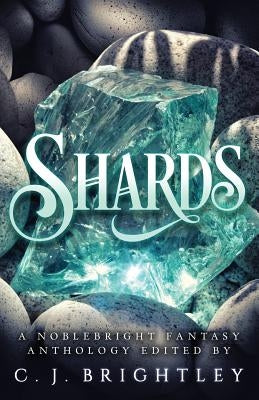 Shards: A Noblebright Fantasy Anthology by Brightley, C. J.