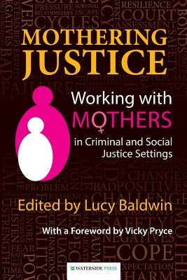 Mothering Justice: Working with Mothers in Criminal and Social Justice Settings by Baldwin, Lucy