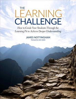 The Learning Challenge: How to Guide Your Students Through the Learning Pit to Achieve Deeper Understanding by Nottingham, James A.