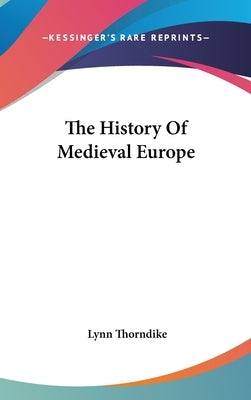 The History Of Medieval Europe by Thorndike, Lynn