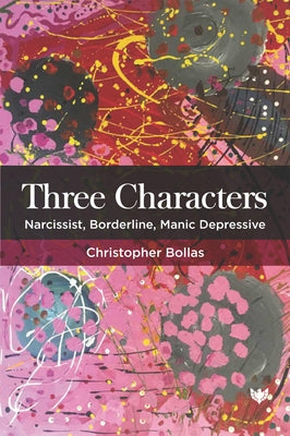 Three Characters: Narcissist, Borderline, Manic Depressive by Bollas, Christopher