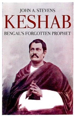 Keshab: Bengal's Forgotten Prophet by Stevens, John