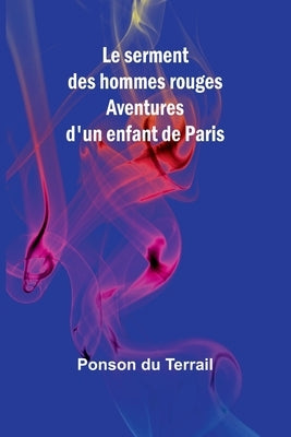 Le serment des hommes rouges: Aventures d'un enfant de Paris by Du Terrail, Ponson