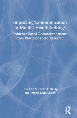Improving Communication in Mental Health Settings: Evidence-Based Recommendations from Practitioner-led Research by O'Reilly, Michelle
