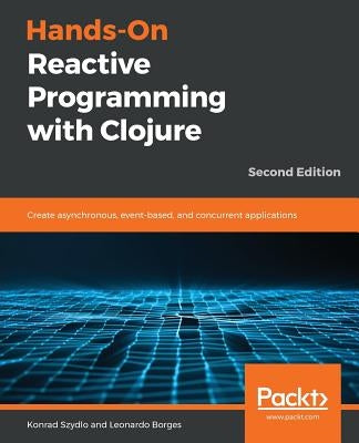 Hands-On Reactive Programming with Clojure, Second Edition by Szydlo, Konrad