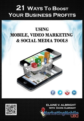 21 Ways To Boost Your Business Profits Using Mobile, Video Marketing & Social Media Tools by Albright, David