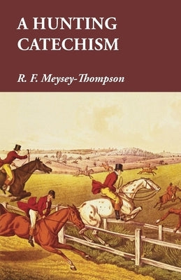 A Hunting Catechism by Meysey-Thompson, R. F.