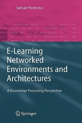 E-Learning Networked Environments and Architectures: A Knowledge Processing Perspective by Pierre, Samuel