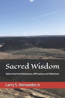 Sacred Wisdom: Native American DAILY MEDITATIONS, AFFIRMATIONS, AND REFLECTIONS by Hernandez, Larry Steve, Jr.