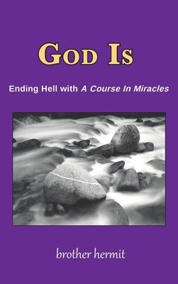 God Is: Ending Hell with A Course In Miracles (hardcover) by Hermit, Brother