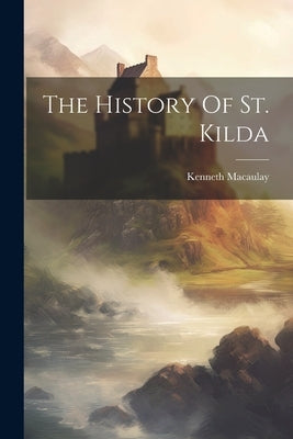 The History Of St. Kilda by Macaulay, Kenneth