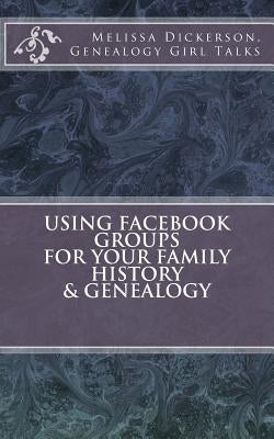 Using Facebook Groups For Your Family History & Genealogy by Dickerson, Melissa