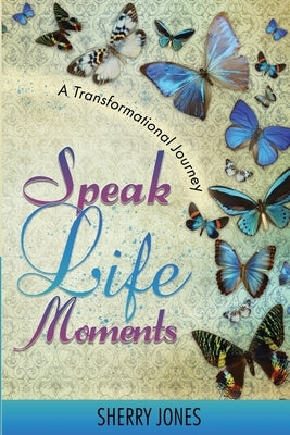 Speak Life Moments: A Transformational Journey by Jones, Sherry