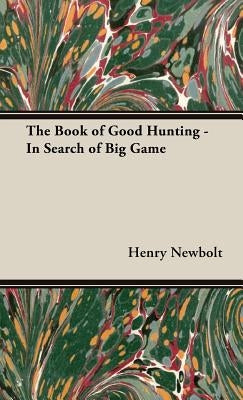 The Book of Good Hunting - In Search of Big Game by Newbolt, Henry