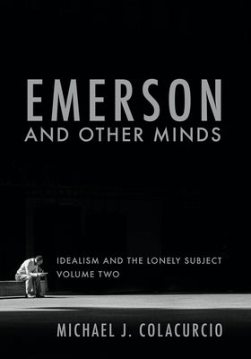 Emerson and Other Minds: Idealism and the Lonely Subject by Colacurcio, Michael J.