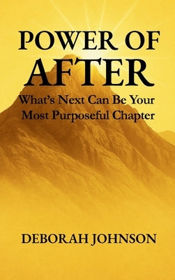 Power of After: What's Next Can Be Your Most Purposeful Chapter by Johnson, Deborah