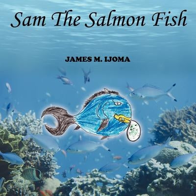 Sam The Salmon Fish by Ijoma, James M.