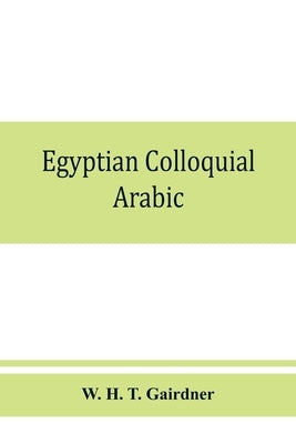 Egyptian colloquial Arabic: A conversation grammar and reader by H. T. Gairdner, W.
