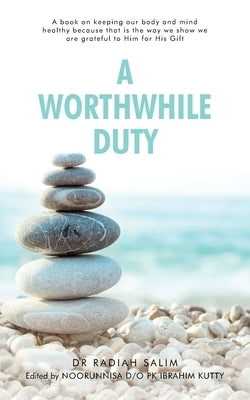 A Worthwhile Duty: A Book on Keeping Our Body and Mind Healthy Because That Is the Way We Show We Are Grateful to Him for His Gift by Salim, Radiah