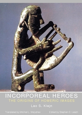 Incorporeal Heroes: The Origins of Homeric Images by Klejn, Leo S.