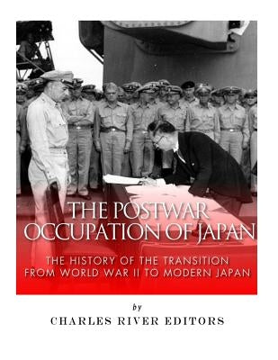 The Postwar Occupation of Japan: The History of the Transition from World War II to Modern Japan by Charles River Editors