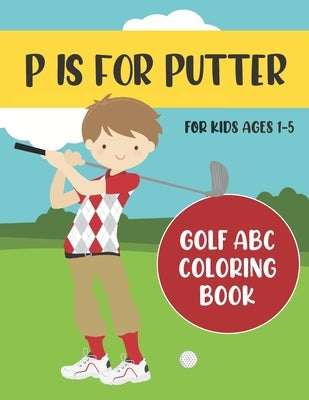 P is for Putter: Golf ABC Coloring Book for Kids Ages 1-5 by Press, Tweedy
