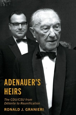 Adenauer's Heirs: The Cdu/CSU from Détente to Reunification by Granieri, Ronald J.
