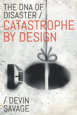 The DNA of Disaster: Catastrophe by Design by Savage, Devin