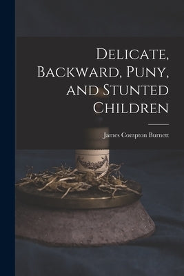 Delicate, Backward, Puny, and Stunted Children by Burnett, James Compton