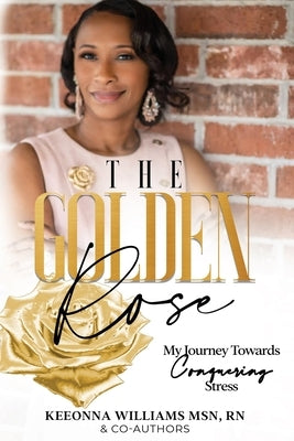 The Golden Rose: My Journey Towards Conquering Stress by Williams, Keeonna Shawn