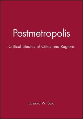 Postmetropolis: Critical Studies of Cities and Regions by Soja, Edward W.
