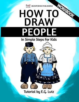 How to Draw People - In Simple Steps For Kids - Workbook by Lutz, Edwin George