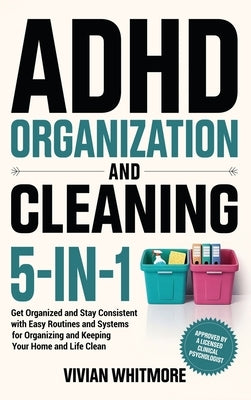 ADHD Organization and Cleaning 5-in-1: Get Organized and Stay Consistent with Easy Routines and Systems for Organizing and Keeping Your Home and Life by Whitmore, Vivian