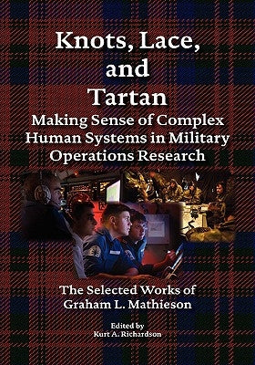 Knots, Lace and Tartan: Making Sense of Complex Human Systems in Military Operations Research - The Selected Works of Graham L. Mathieson by Mathieson, Graham L.