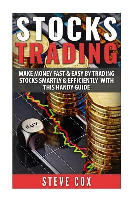 Stocks Trading: Make Money Fast & Easy by Trading Stocks Smartly & Efficiently with this Handy Guide by Cox, Steve